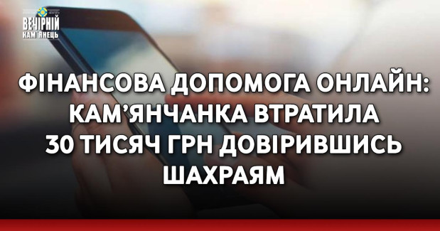 Фінансова допомога онлайн: кам’янчанка втратила 30 тисяч грн довірившись шахраям