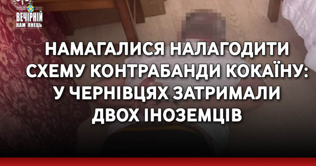 Намагалися налагодити схему контрабанди кокаїну: у Чернівцях затримали двох іноземців