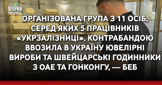 Організована група з 11 осіб, серед яких 5 працівників «Укрзалізниці», контрабандою ввозила в Україну ювелірні вироби та швейцарські годинники з ОАЕ та Гонконгу, — БЕБ