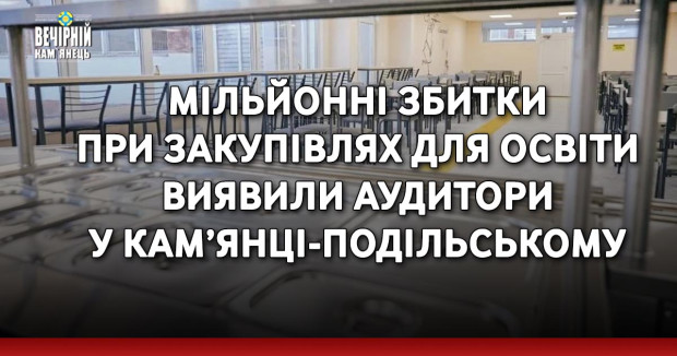 Мільйонні збитки при закупівлях для освіти виявили аудитори у Кам’янці-Подільському