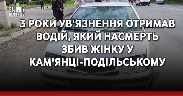 3 роки ув'язнення отримав водій, який насмерть збив жінку у Кам'янці-Подільському