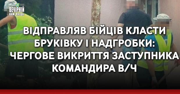 Відправляв бійців класти бруківку і надгробки: чергове викриття заступника командира в/ч