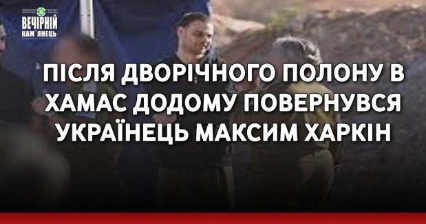 Після дворічного полону в ХАМАС додому повернувся українець Максим Харкін