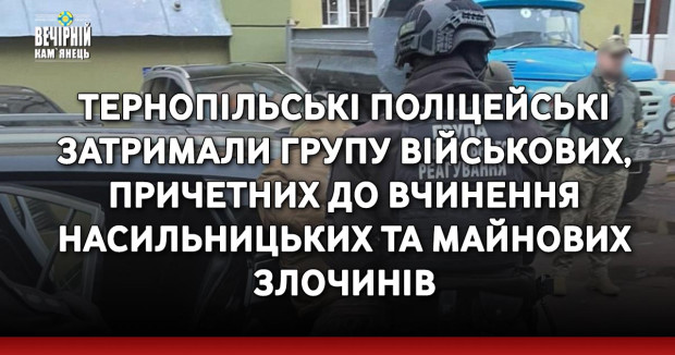 Тернопільські поліцейські затримали групу військовослужбовців, причетних до вчинення насильницьких та майнових злочинів