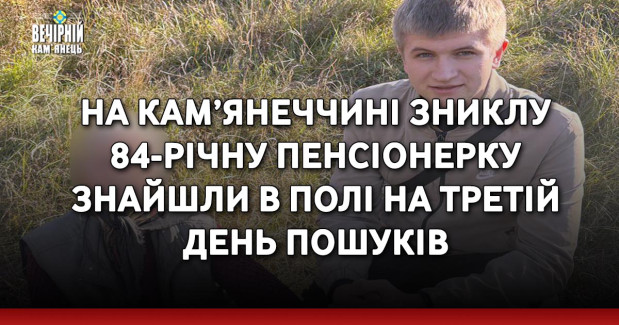 На Кам’янеччині зниклу 84-річну пенсіонерку знайшли в полі на третій день пошуків