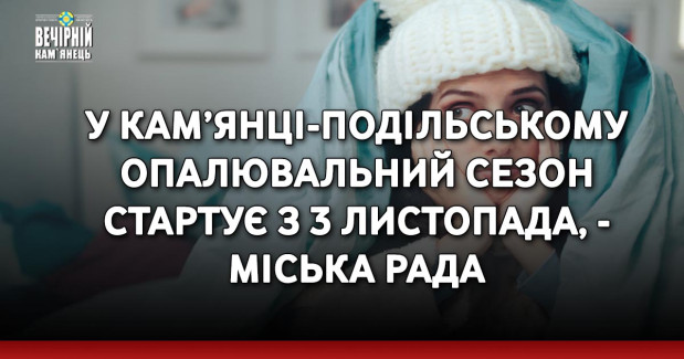 У Кам’янці-Подільському опалювальний сезон стартує з 3 листопада, - міська рада