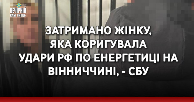 Затримано жінку, яка коригувала удари РФ по енергетиці на Вінниччині, - СБУ