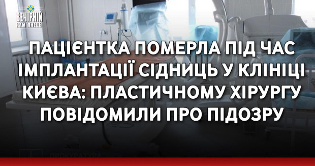 Пацієнтка померла під час імплантації сідниць у клініці Києва: пластичному хірургу повідомили про підозру