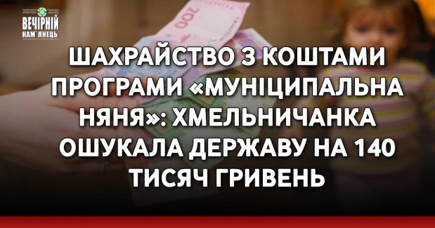 Шахрайство з коштами програми «Муніципальна няня»: хмельничанка ошукала державу на 140 тисяч гривень