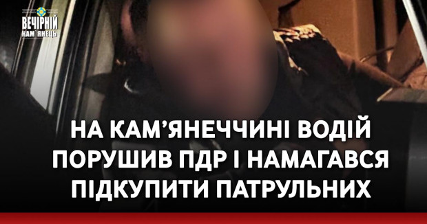 На Кам’янеччині водій порушив ПДР і намагався підкупити патрульних