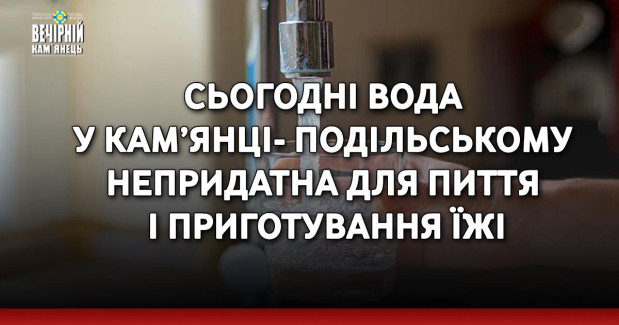 Сьогодні вода у Кам’янці-Подільському непридатна для пиття і приготування їжі