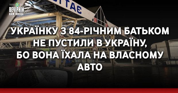 Українку з 84-річним батьком не пустили в Україну, бо вона їхала на власному авто