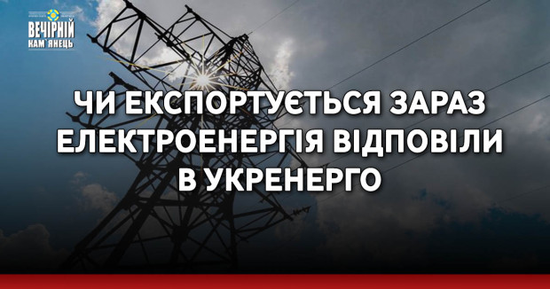 Чи експортується зараз електроенергія відповіли в Укренерго