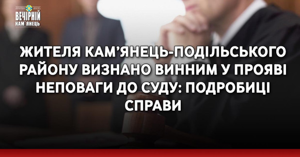 Жителя Кам’янець-Подільського району визнано винним у прояві неповаги до суду: подробиці справи