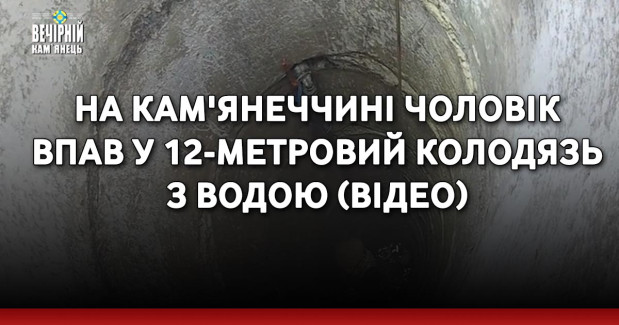На Кам'янеччині чоловік впав у 12-метровий колодязь з водою (ВІДЕО)