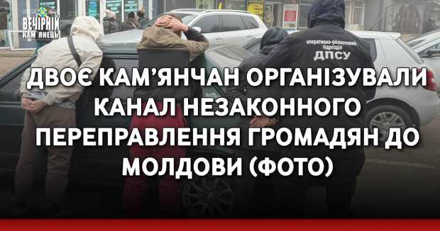 Двоє кам’янчан організували схему канал незаконного переправлення громадян до Молдови (ФОТО)