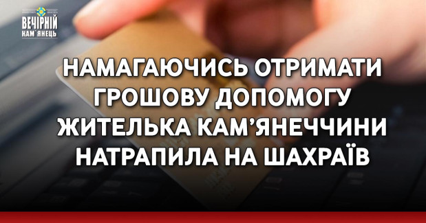 Намагаючись отримати грошову допомогу жителька Кам’янеччини натрапила на шахраїв