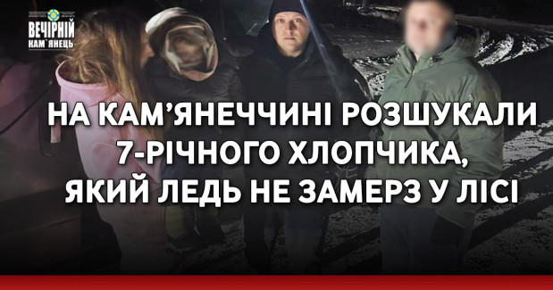 На Кам’янеччині розшукали 7-річного хлопчика, який ледь не замерз у лісі.