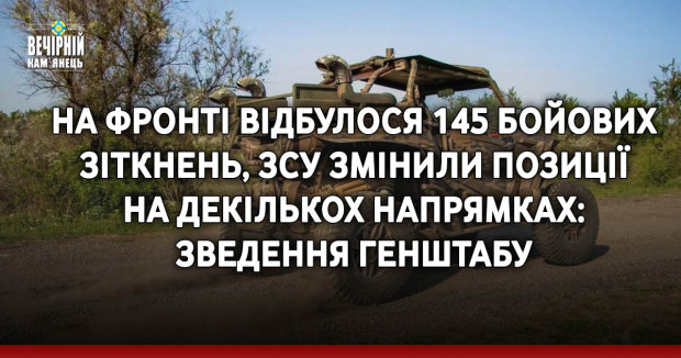 На фронті відбулося 145 бойових зіткнень, ЗСУ змінили позиції на декількох напрямках: зведення Генштабу