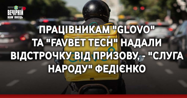 Працівникам "Glovo" та "Favbet Tech" надали відстрочку від призову, - "слуга народу" Федієнко