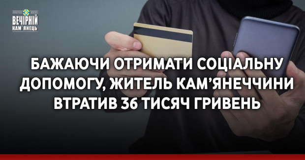 Бажаючи отримати соціальну допомогу, житель Кам'янеччини втратив 36 тисяч гривень