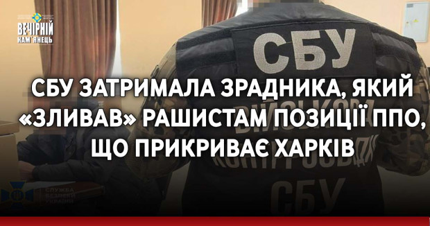 СБУ затримала зрадника, який «зливав» рашистам позиції ППО, що прикриває Харків