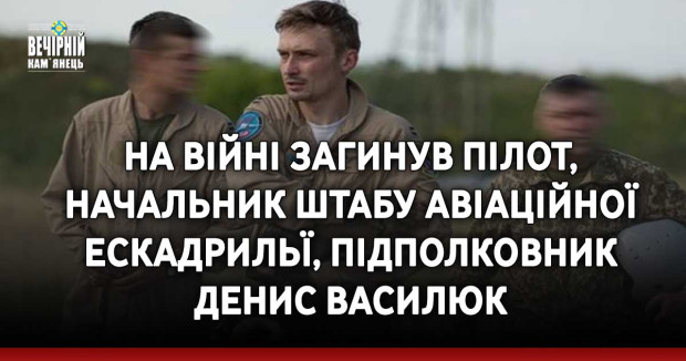 На війні загинув пілот, начальник штабу авіаційної ескадрильї, підполковник Денис Василюк
