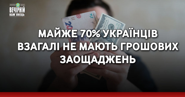 Майже 70% українців взагалі не мають грошових заощаджень