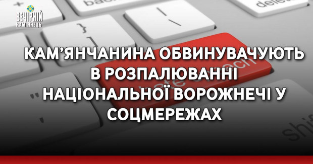 Кам’янчанина обвинувачують в розпалюванні національної ворожнечі у соцмережах