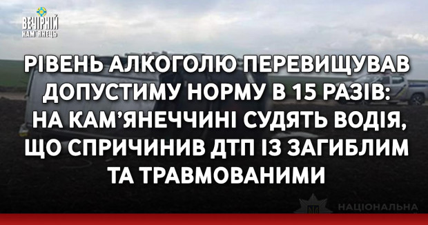 Рівень алкоголю перевищував допустиму норму в 15 разів: на Кам’янеччині судять водія, що спричинив ДТП із загиблим та травмованими