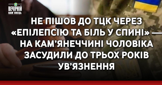 Не пішов до ТЦК через «епілепсію та біль у спині» — на Кам’янеччині чоловіка засудили до трьох років ув’язнення
