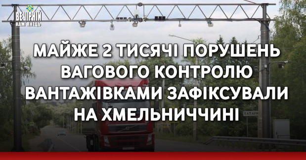 Майже 2 тисячі порушень вагового контролю вантажівками зафіксували на Хмельниччині
