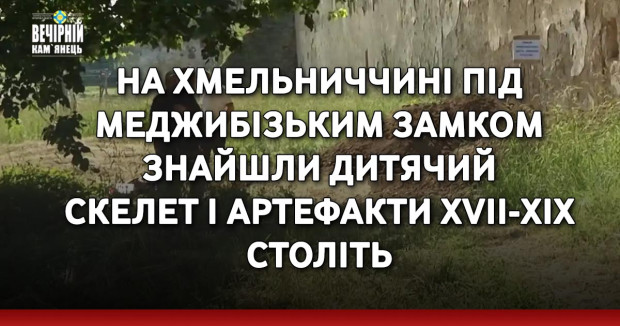 На Хмельниччині під Меджибізьким замком знайшли дитячий скелет і артефакти XVII-XIX століть
