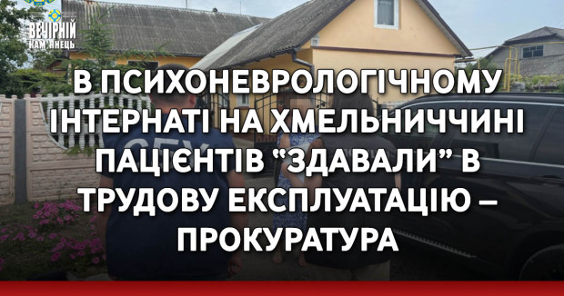 В психоневрологічному інтернаті на Хмельниччині пацієнтів “здавали” в трудову експлуатацію – прокуратура