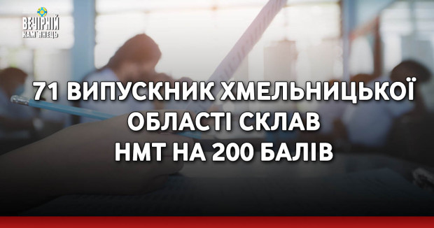 71 випускник Хмельницької області склав НМТ на 200 балів