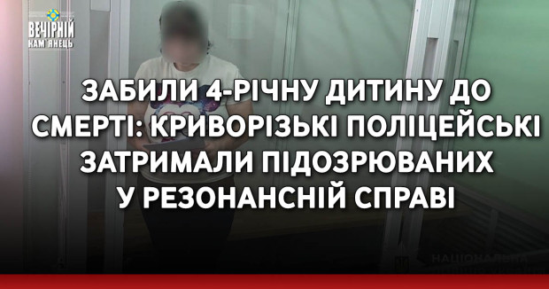 Забили 4-річну дитину до смерті: криворізькі поліцейські затримали підозрюваних у резонансній справі