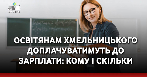 Освітянам Хмельницького доплачуватимуть до зарплати: кому і скільки