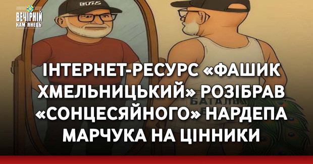 Інтернет-ресурс «Фашик Хмельницький» розібрав «сонцесяйного» нардепа Марчука на цінники