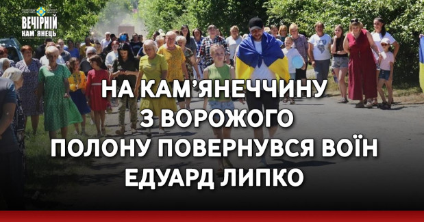 На Кам’янеччину з ворожого полону повернувся Воїн Едуард Липко