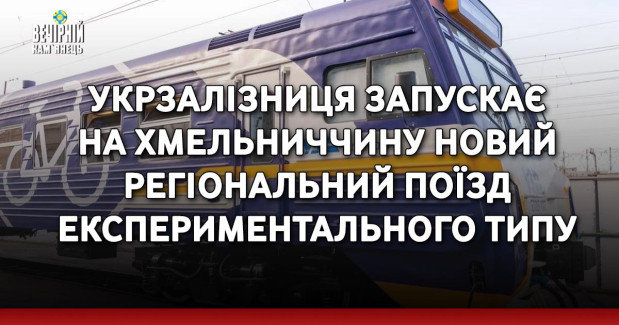 Укрзалізниця запускає на Хмельниччину новий регіональний поїзд експериментального типу