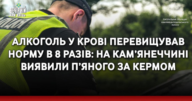 Алкоголь у крові перевищував норму в 8 разів: на Кам’янеччині виявили п’яного за кермом