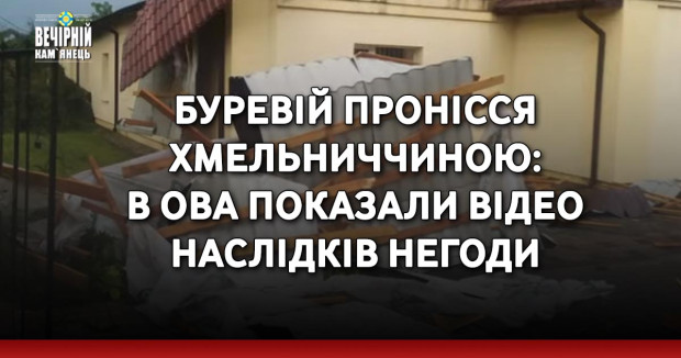 Буревій пронісся Хмельниччиною: в ОВА показали відео наслідків негоди