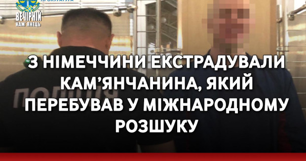 З Німеччини екстрадували кам’янчанина, який перебував у міжнародному розшуку