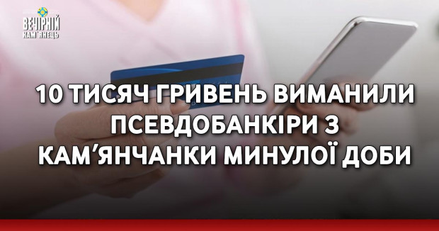 10 тисяч гривень виманили псевдобанкіри з кам'янчанки минулої доби