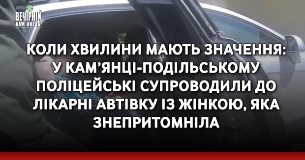 Коли хвилини мають значення: у Кам’янці-Подільському поліцейські супроводили до лікарні автівку із жінкою, яка знепритомніла
