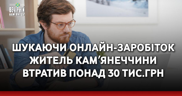 Шукаючи онлайн-заробіток житель Камʼянеччини втратив понад 30 тис.грн