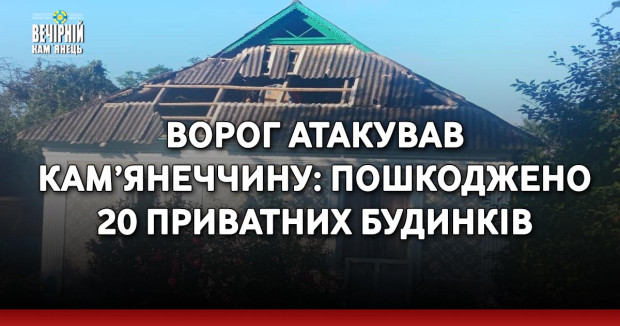 Ворог атакував Кам’янеччину: пошкоджено 20 приватних будинків