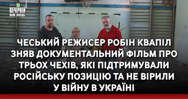 Чеський режисер Робін Квапіл зняв документальний фільм про трьох чехів, які підтримували російську позицію та не вірили у війну в Україні