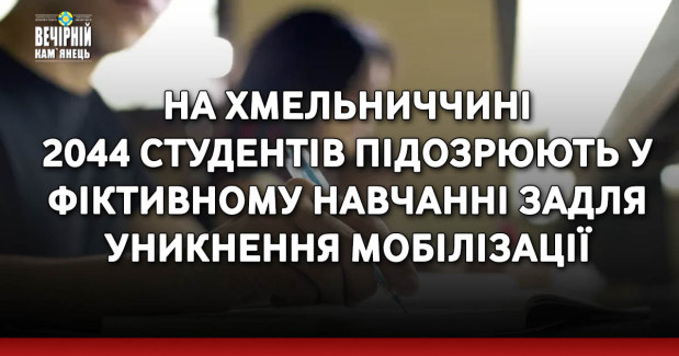 На Хмельниччині 2044 студентів підозрюють у фіктивному навчанні задля уникнення мобілізації