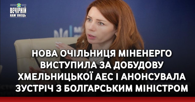 Нова очільниця Міненерго виступила за добудову Хмельницької АЕС і анонсувала зустріч з болгарським міністром